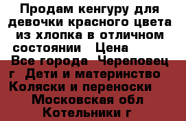 Продам кенгуру для девочки красного цвета из хлопка в отличном состоянии › Цена ­ 500 - Все города, Череповец г. Дети и материнство » Коляски и переноски   . Московская обл.,Котельники г.